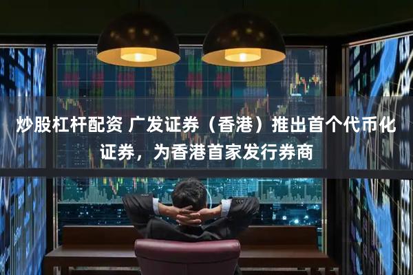 炒股杠杆配资 广发证券（香港）推出首个代币化证券，为香港首家发行券商