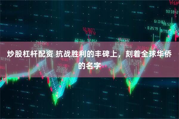 炒股杠杆配资 抗战胜利的丰碑上，刻着全球华侨的名字