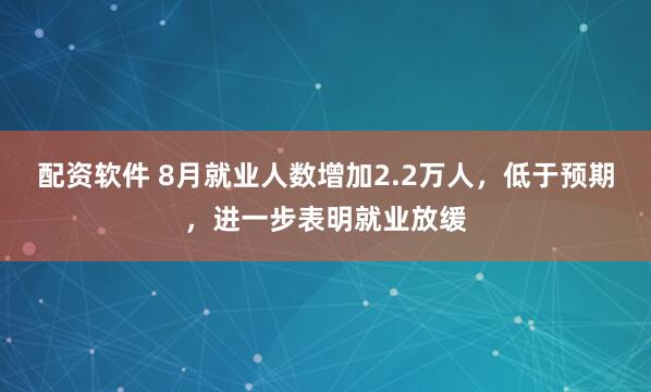 配资软件 8月就业人数增加2.2万人，低于预期，进一步表明就业放缓