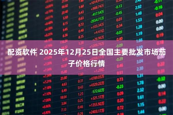 配资软件 2025年12月25日全国主要批发市场茄子价格行情