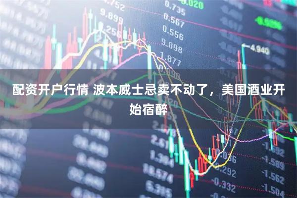 配资开户行情 波本威士忌卖不动了，美国酒业开始宿醉