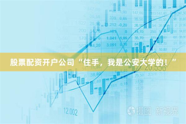 股票配资开户公司 “住手，我是公安大学的！”