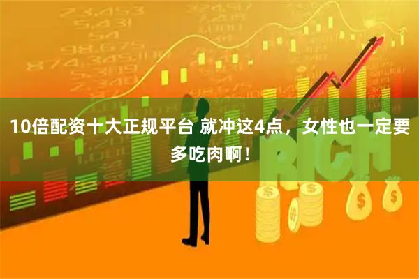 10倍配资十大正规平台 就冲这4点，女性也一定要多吃肉啊！